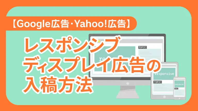 【Google広告・Yahoo!広告】レスポンシブディスプレイ広告の入稿方法