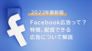 【2022年最新版】Facebook広告って？特徴、配信できる広告について解説