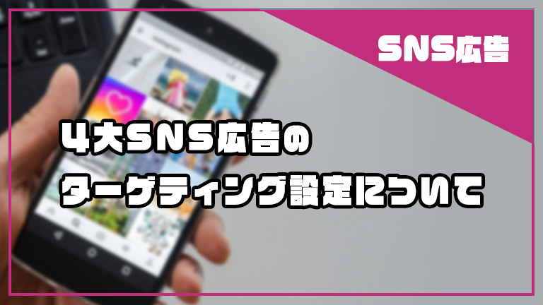 4大SNS広告のターゲティング設定について