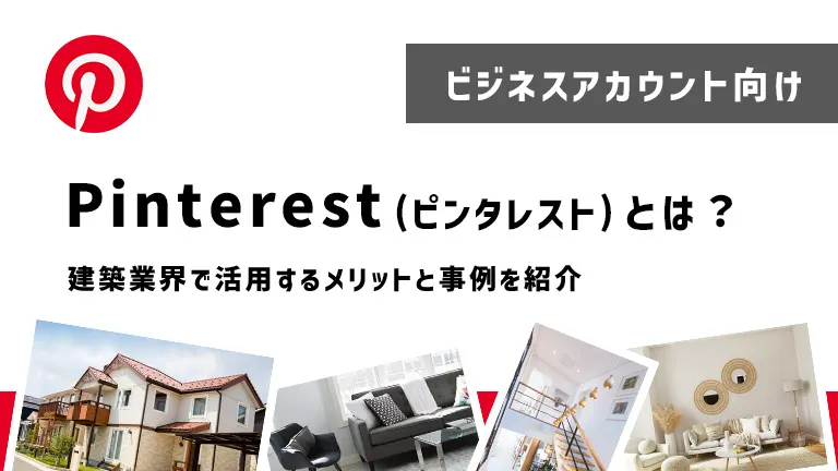 【ビジネスアカウント向け】Pinterest(ピンタレスト）とは？建築企業で活用するメリットと事例を紹介