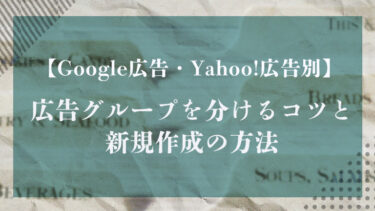 【Google広告・Yahoo!広告別】広告グループを分けるコツと新規作成の方法