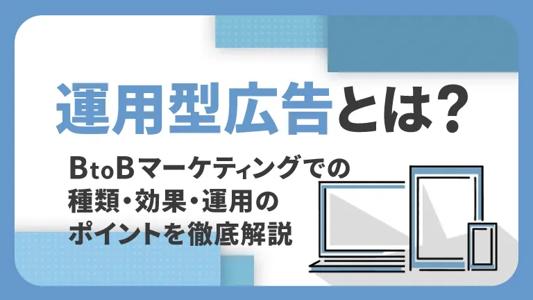 運用型広告とは？BtoBマーケティングでの種類・効果・運用のポイントを徹底解説