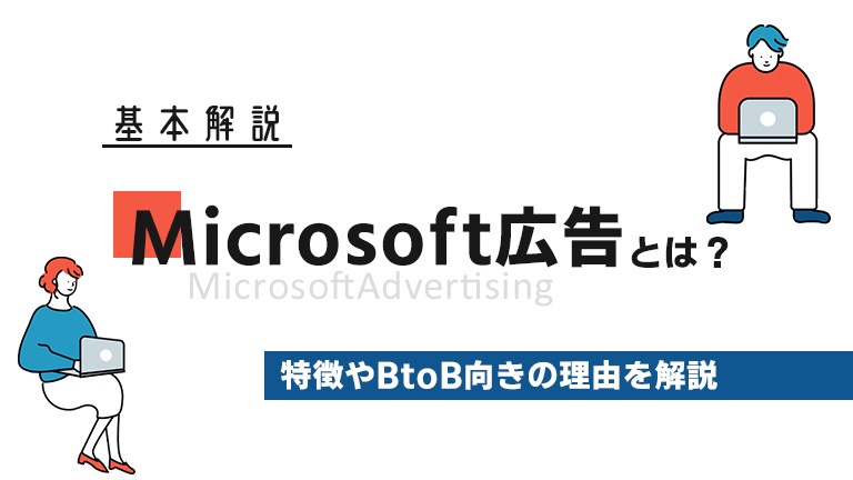 【基本解説】Microsoft広告（Microsoft Advertising）とは？特徴やBtoB向きの理由を解説