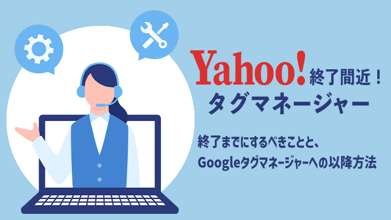 【無料資料プレゼント】Yahoo!タグマネージャー終了間近！終了までにするべきことと、Googleタグマネージャーへの移行方法