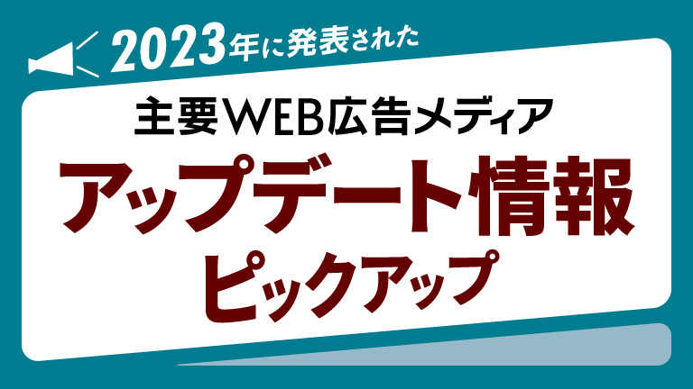 2023年に発表された主要WEB広告メディアアップデート情報ピックアップ