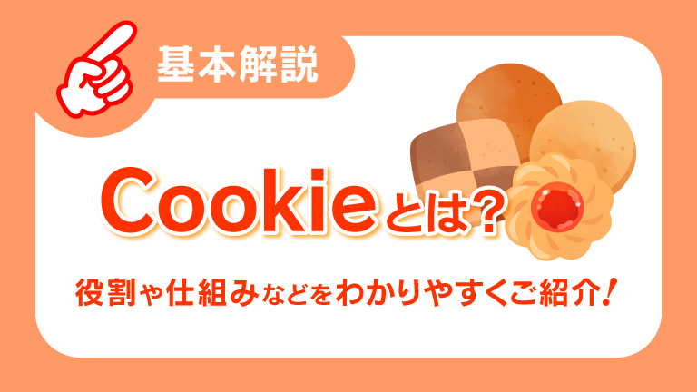 【基本解説】Cookieとは？ 役割や仕組みなどをわかりやすくご紹介！