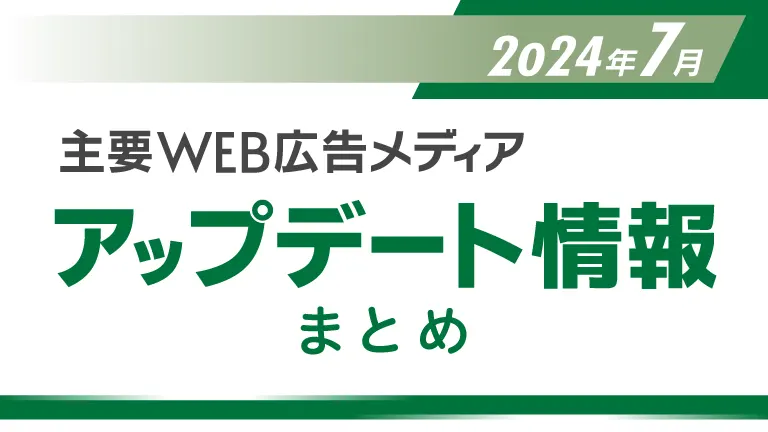 2024年7月の主要WEB広告メディアアップデート情報まとめ