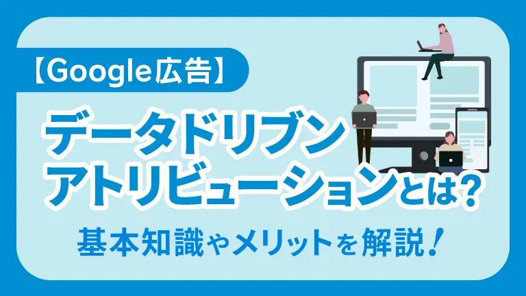 【Google広告】データドリブン アトリビューションとは？ 基本知識やメリットを解説