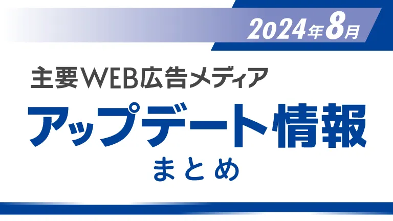 2024年8月の主要WEB広告メディアアップデート情報まとめ