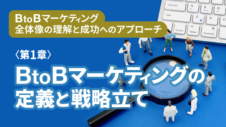 〈BtoBマーケティング全体像の理解と成功へのアプローチ〉第1章 - BtoBマーケティングの定義と戦略立て