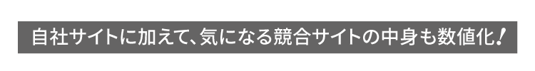 自社サイトに加えて、気になる競合サイトの中身も数値化!