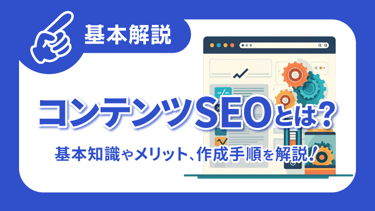 【基本解説】コンテンツSEOとは？ -基本知識やメリット、作成手順を解説！