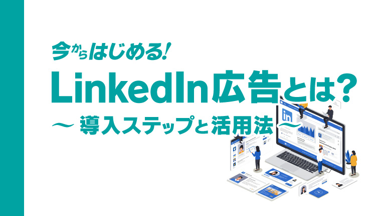 今からはじめる！LinkedIn広告とは？ ～導入ステップと活用法～