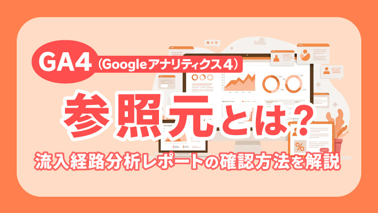 GA4の参照元とは？ 流入経路分析レポートの確認方法を解説