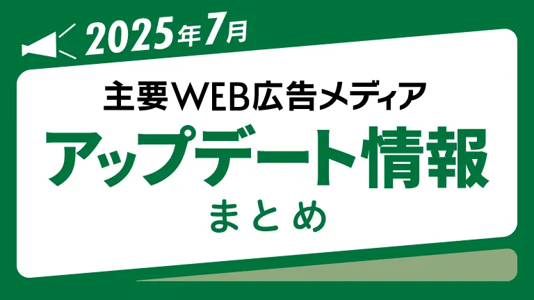 2025年7月の主要WEB広告メディアアップデート情報まとめ