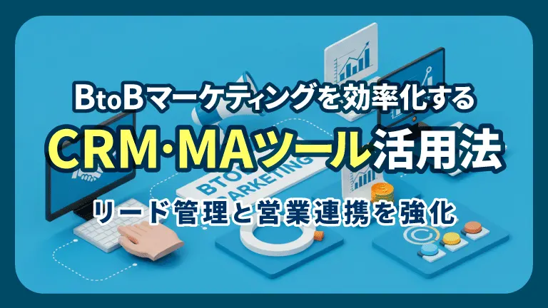 BtoBマーケティングを効率化するCRM・MAツール活用法｜リード管理と営業連携を強化