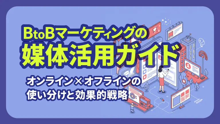 BtoBマーケティングの媒体活用ガイド｜オンライン×オフラインの使い分けと効果的戦略