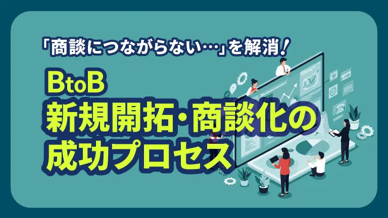 「商談につながらない…」を解消！BtoB新規開拓・商談化の成功プロセス